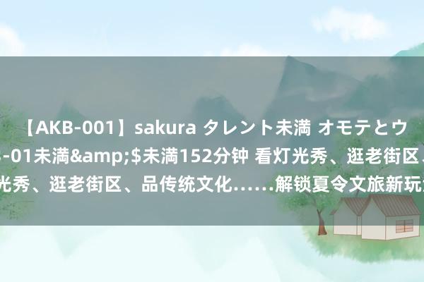 【AKB-001】sakura タレント未満 オモテとウラ</a>2009-03-01未満&$未満152分钟 看灯光秀、逛老街区、品传统文化……解锁夏令文旅新玩法_大皖新闻 | 安徽网