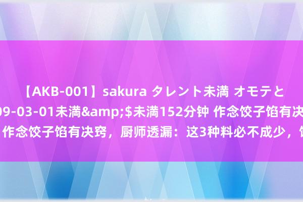 【AKB-001】sakura タレント未満 オモテとウラ</a>2009-03-01未満&$未満152分钟 作念饺子馅有决窍，厨师透漏：这3种料必不成少，饺子才会鲜美多汁