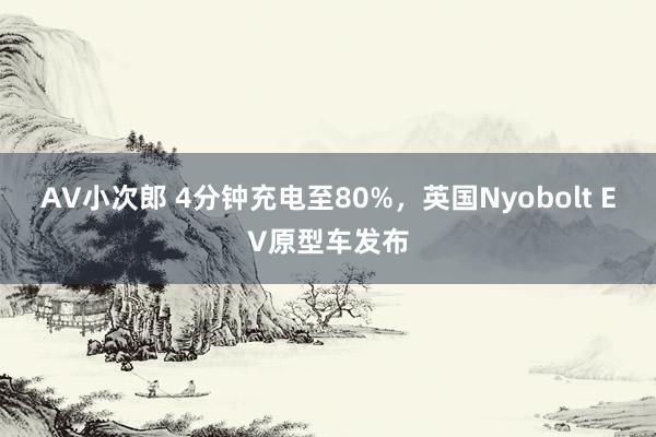 AV小次郎 4分钟充电至80%，英国Nyobolt EV原型车发布