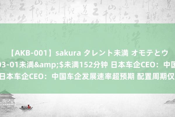 【AKB-001】sakura タレント未満 オモテとウラ</a>2009-03-01未満&$未満152分钟 日本车企CEO：中国车企发展速率超预期 配置周期仅为日本车企一半