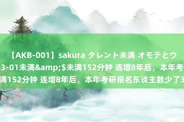 【AKB-001】sakura タレント未満 オモテとウラ</a>2009-03-01未満&$未満152分钟 连增8年后，本年考研报名东谈主数少了36万