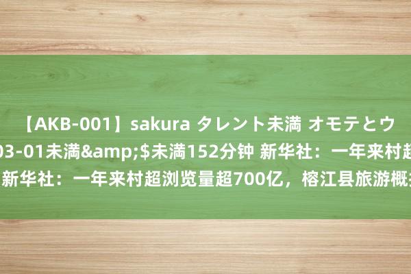 【AKB-001】sakura タレント未満 オモテとウラ</a>2009-03-01未満&$未満152分钟 新华社：一年来村超浏览量超700亿，榕江县旅游概括收入130.7亿