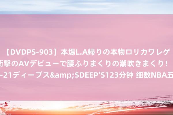 【DVDPS-903】本場L.A帰りの本物ロリカワレゲエダンサーSAKURA 衝撃のAVデビューで腰ふりまくりの潮吹きまくり！！</a>2007-06-21ディープス&$DEEP’S123分钟 细数NBA五大“王朝”球队：强者四年三冠，Showtime湖东说念主在列