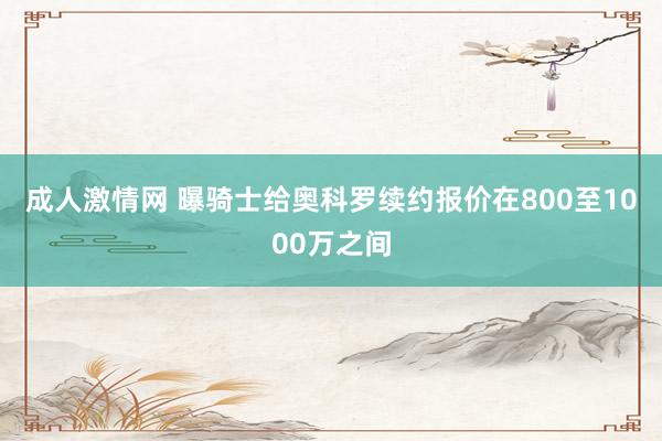 成人激情网 曝骑士给奥科罗续约报价在800至1000万之间