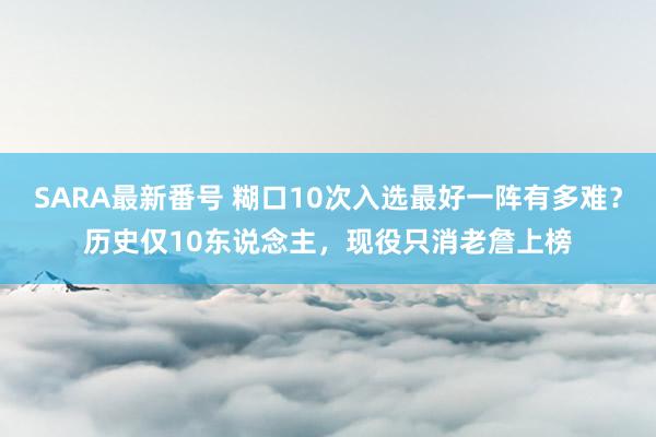 SARA最新番号 糊口10次入选最好一阵有多难？历史仅10东说念主，现役只消老詹上榜