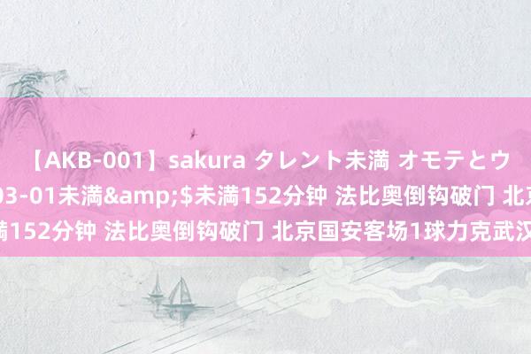 【AKB-001】sakura タレント未満 オモテとウラ</a>2009-03-01未満&$未満152分钟 法比奥倒钩破门 北京国安客场1球力克武汉三镇