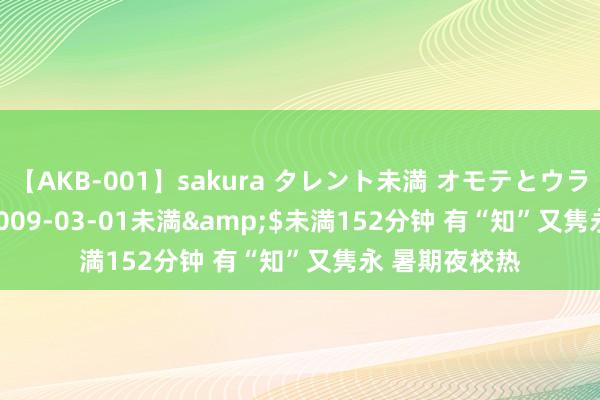 【AKB-001】sakura タレント未満 オモテとウラ</a>2009-03-01未満&$未満152分钟 有“知”又隽永 暑期夜校热