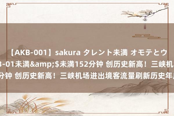 【AKB-001】sakura タレント未満 オモテとウラ</a>2009-03-01未満&$未満152分钟 创历史新高！三峡机场进出境客流量刷新历史年度最高记录