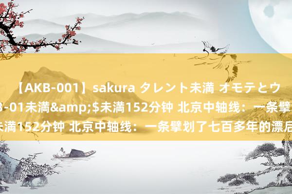 【AKB-001】sakura タレント未満 オモテとウラ</a>2009-03-01未満&$未満152分钟 北京中轴线：一条擘划了七百多年的漂后线