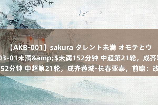 【AKB-001】sakura タレント未満 オモテとウラ</a>2009-03-01未満&$未満152分钟 中超第21轮，成齐蓉城-长春亚泰，前瞻：改写历史