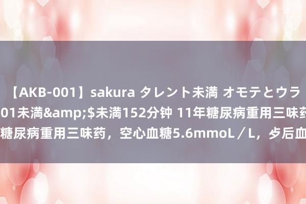 【AKB-001】sakura タレント未満 オモテとウラ</a>2009-03-01未満&$未満152分钟 11年糖尿病重用三味药，空心血糖5.6mmoL／L，歺后血糖6.6mmoL／L