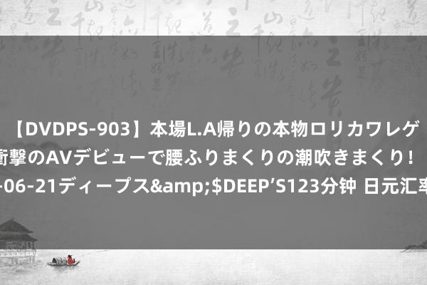 【DVDPS-903】本場L.A帰りの本物ロリカワレゲエダンサーSAKURA 衝撃のAVデビューで腰ふりまくりの潮吹きまくり！！</a>2007-06-21ディープス&$DEEP’S123分钟 日元汇率壮健反弹 阛阓推测日本央行或侵扰汇市