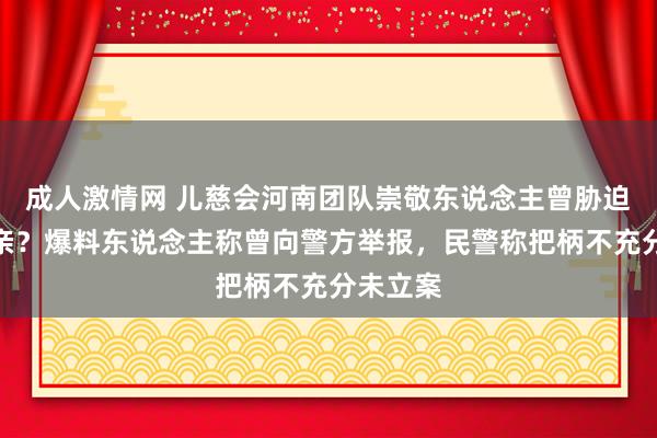 成人激情网 儿慈会河南团队崇敬东说念主曾胁迫患儿母亲？爆料东说念主称曾向警方举报，民警称把柄不充分未立案