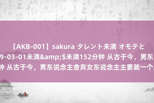 【AKB-001】sakura タレント未満 オモテとウラ</a>2009-03-01未満&$未満152分钟 从古于今，男东说念主舍弃女东说念主主要就一个原因，少有例外