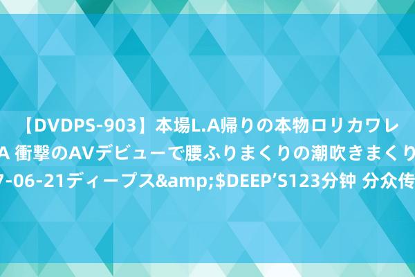 【DVDPS-903】本場L.A帰りの本物ロリカワレゲエダンサーSAKURA 衝撃のAVデビューで腰ふりまくりの潮吹きまくり！！</a>2007-06-21ディープス&$DEEP’S123分钟 分众传媒：8月9日召开功绩诠释会，包括驰名机构高毅资产的多家机构参与