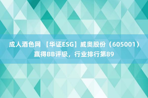 成人酒色网 【华证ESG】威奥股份（605001）赢得BB评级，行业排行第89