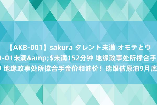 【AKB-001】sakura タレント未満 オモテとウラ</a>2009-03-01未満&$未満152分钟 地缘政事处所撑合手金价和油价！瑞银估原油9月底冲91好意思元