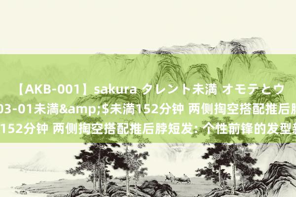 【AKB-001】sakura タレント未満 オモテとウラ</a>2009-03-01未満&$未満152分钟 两侧掏空搭配推后脖短发: 个性前锋的发型新罗致