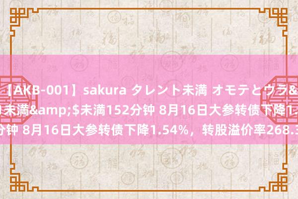 【AKB-001】sakura タレント未満 オモテとウラ</a>2009-03-01未満&$未満152分钟 8月16日大参转债下降1.54%，转股溢价率268.34%