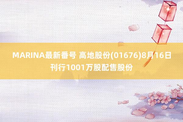 MARINA最新番号 高地股份(01676)8月16日刊行1001万股配售股份