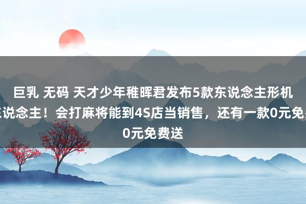 巨乳 无码 天才少年稚晖君发布5款东说念主形机器东说念主！会打麻将能到4S店当销售，还有一款0元免费送