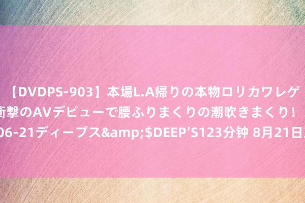 【DVDPS-903】本場L.A帰りの本物ロリカワレゲエダンサーSAKURA 衝撃のAVデビューで腰ふりまくりの潮吹きまくり！！</a>2007-06-21ディープス&$DEEP’S123分钟 8月21日东时转债高潮20%，转股溢价率1319.4%