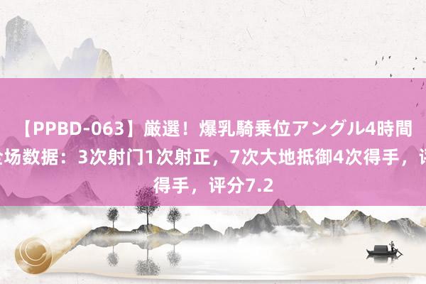 【PPBD-063】厳選！爆乳騎乗位アングル4時間 恩佐全场数据：3次射门1次射正，7次大地抵御4次得手，<a href=