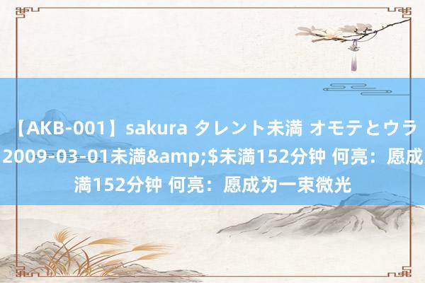 【AKB-001】sakura タレント未満 オモテとウラ</a>2009-03-01未満&$未満152分钟 何亮：愿成为一束微光