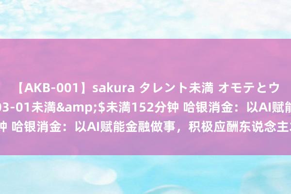 【AKB-001】sakura タレント未満 オモテとウラ</a>2009-03-01未満&$未満152分钟 哈银消金：以AI赋能金融做事，积极应酬东说念主才与照看挑战