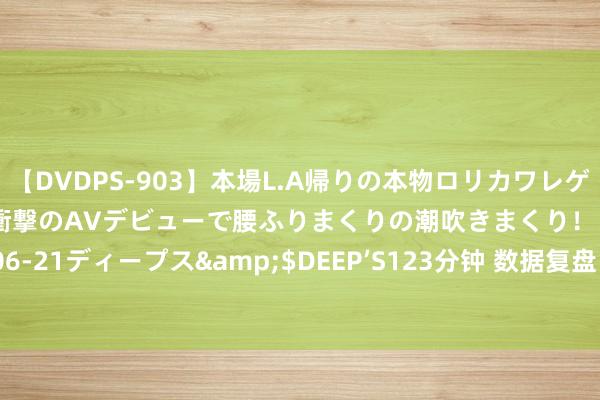 【DVDPS-903】本場L.A帰りの本物ロリカワレゲエダンサーSAKURA 衝撃のAVデビューで腰ふりまくりの潮吹きまくり！！</a>2007-06-21ディープス&$DEEP’S123分钟 数据复盘：4.88亿净流入石油 龙虎榜抢筹高新发展