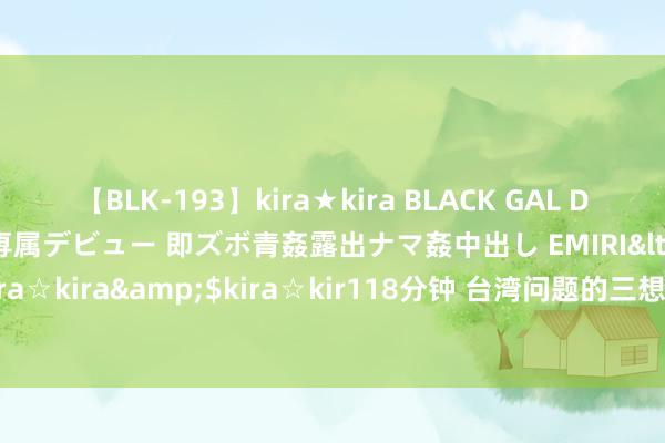 【BLK-193】kira★kira BLACK GAL DEBUT 日焼け黒ギャル専属デビュー 即ズボ青姦露出ナマ姦中出し EMIRI</a>2014-11-19kira☆kira&$kira☆kir118分钟 台湾问题的三想此后行：政策耐烦与摆脱军的战术布局