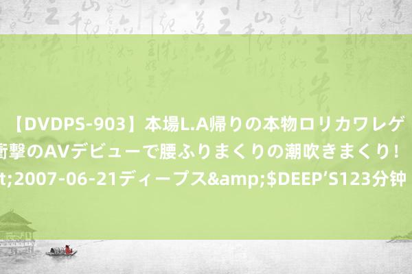 【DVDPS-903】本場L.A帰りの本物ロリカワレゲエダンサーSAKURA 衝撃のAVデビューで腰ふりまくりの潮吹きまくり！！</a>2007-06-21ディープス&$DEEP’S123分钟 曼城书记签下20岁巴西国脚边锋