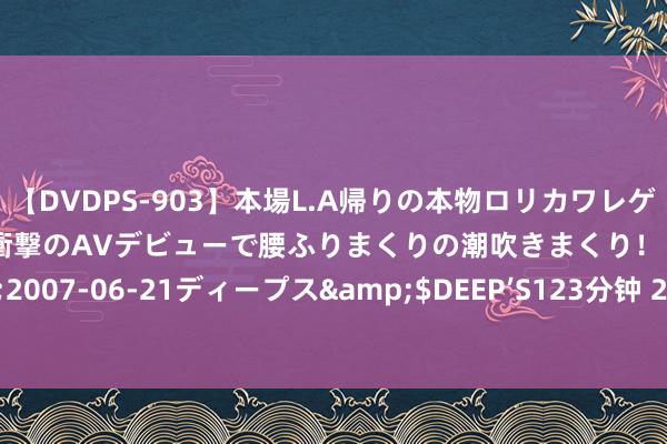 【DVDPS-903】本場L.A帰りの本物ロリカワレゲエダンサーSAKURA 衝撃のAVデビューで腰ふりまくりの潮吹きまくり！！</a>2007-06-21ディープス&$DEEP’S123分钟 2024年住户医保最新缴费圭表公布