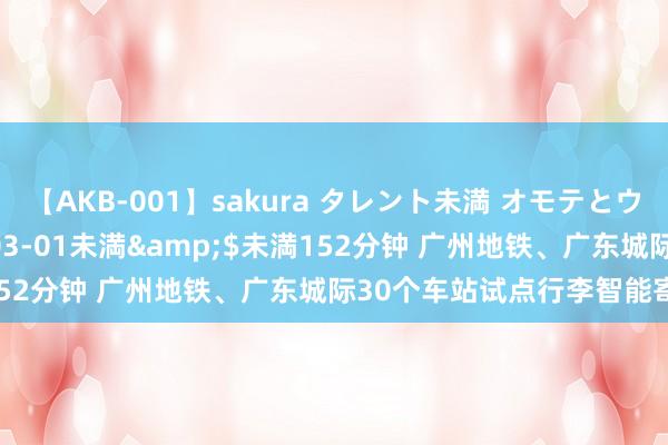 【AKB-001】sakura タレント未満 オモテとウラ</a>2009-03-01未満&$未満152分钟 广州地铁、广东城际30个车站试点行李智能寄存做事