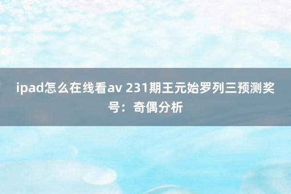 ipad怎么在线看av 231期王元始罗列三预测奖号：奇偶分析