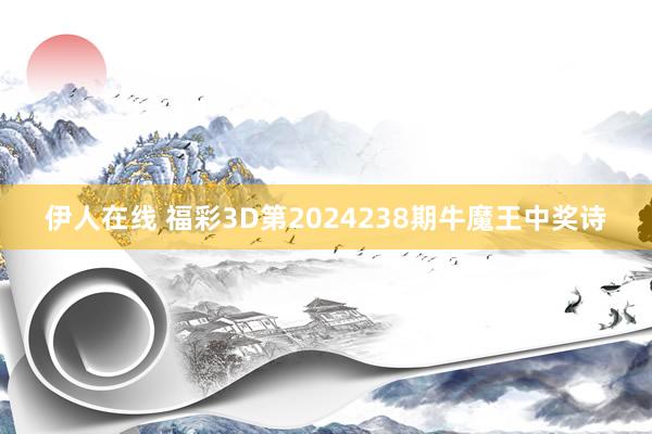 伊人在线 福彩3D第2024238期牛魔王中奖诗