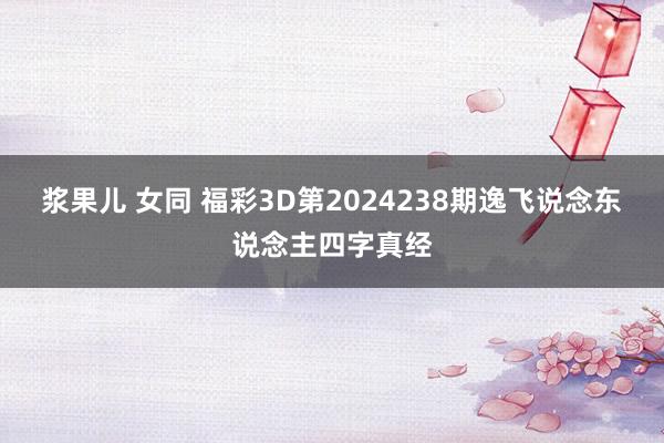 浆果儿 女同 福彩3D第2024238期逸飞说念东说念主四字真经