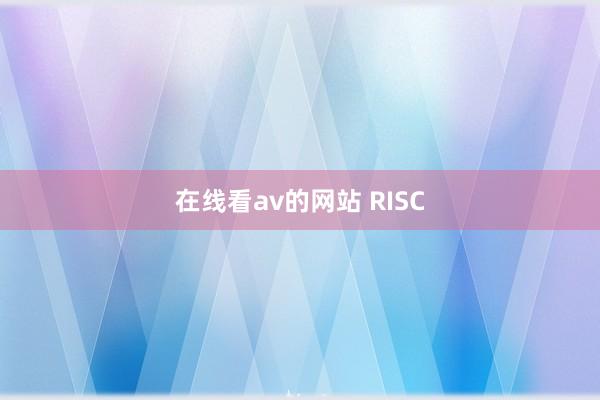 在线看av的网站 RISC