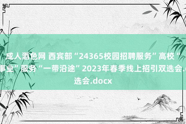 成人酒色网 西宾部“24365校园招聘服务”高校“分享事业”服务“一带沿途”2023年春季线上招引双选会.docx