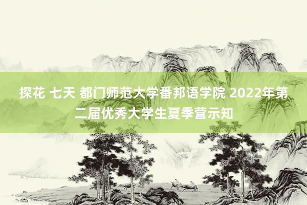 探花 七天 都门师范大学番邦语学院 2022年第二届优秀大学生夏季营示知