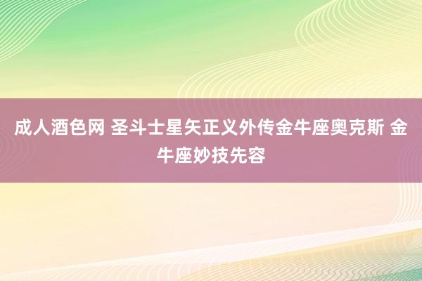 成人酒色网 圣斗士星矢正义外传金牛座奥克斯 金牛座妙技先容