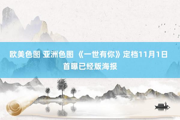 欧美色图 亚洲色图 《一世有你》定档11月1日 首曝已经版海报