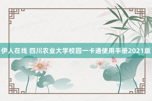 伊人在线 四川农业大学校园一卡通使用手册2021版