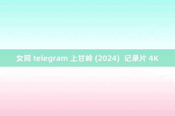 女同 telegram 上甘岭 (2024)  记录片 4K